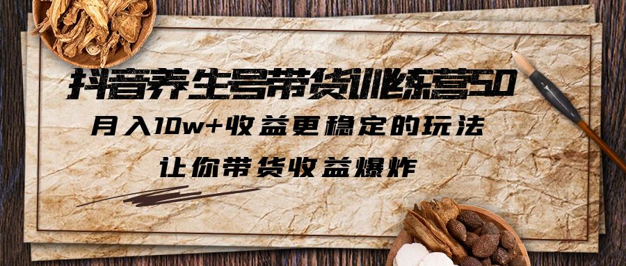【副业项目5438期】抖音养生号带货·训练营5.0，月入10w+收益更稳定的玩法，让你带货收益爆炸-知联副业