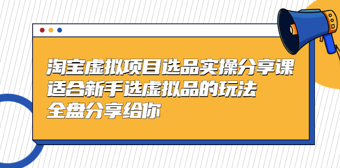 【副业项目5439期】黄岛主-淘宝虚拟项目选品实操分享课，适合新手选虚拟品的玩法 全盘分享给你-知联副业