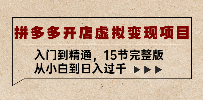 【副业项目5440期】拼多多开店虚拟变现项目：入门到精通，从小白到日入过千（15节完整版）-知联副业
