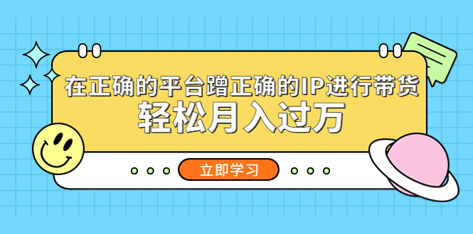 【副业项目5448期】在正确的平台蹭正确的IP进行带货，轻松月入过万-知联副业