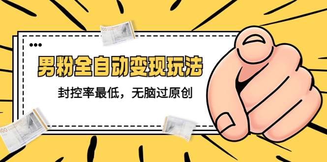 【副业项目5465期】价值1980的男粉全自动变现玩法，封控率最低，无脑过原创-知联副业