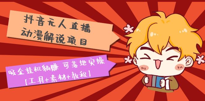 【副业项目5467期】抖音无人直播·动漫解说项目：吸金挂机躺赚 可落地实操【工具+素材+教程】-知联副业
