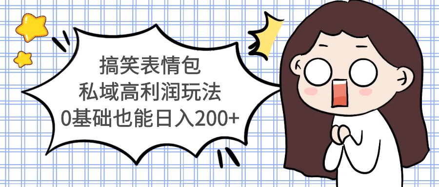 【副业项目5471期】搞笑表情包私域高利润玩法，0基础也能日入200+-知联副业
