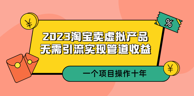 【副业项目5490期】2023淘宝卖虚拟产品，无需引流实现管道收益 一个项目能操作十年-知联副业
