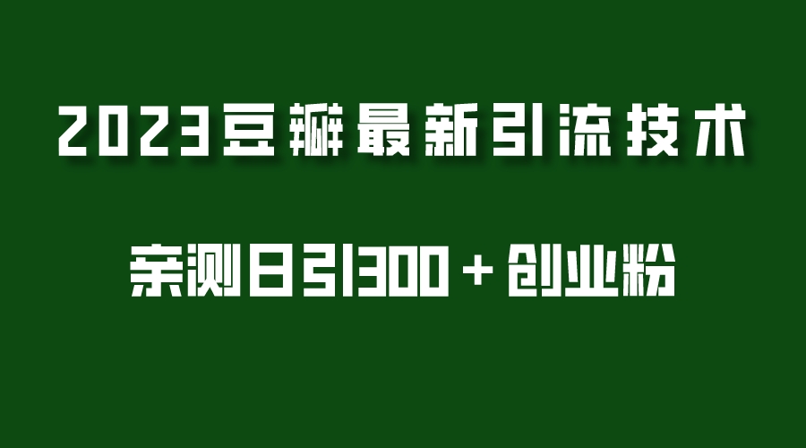 【副业项目5495期】2023豆瓣引流最新玩法，实测日引流创业粉300＋（7节视频课）-知联副业