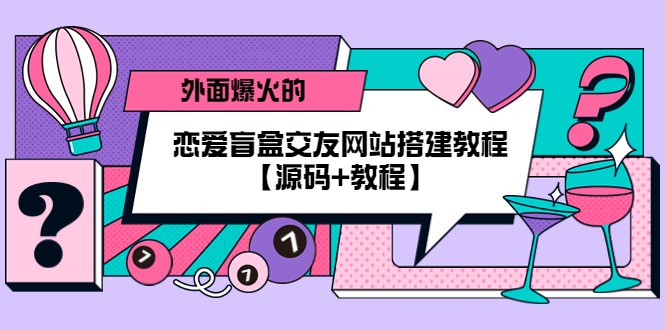 【副业项目5538期】外面爆火的恋爱盲盒交友网站搭建教程【源码+教程】-知联副业