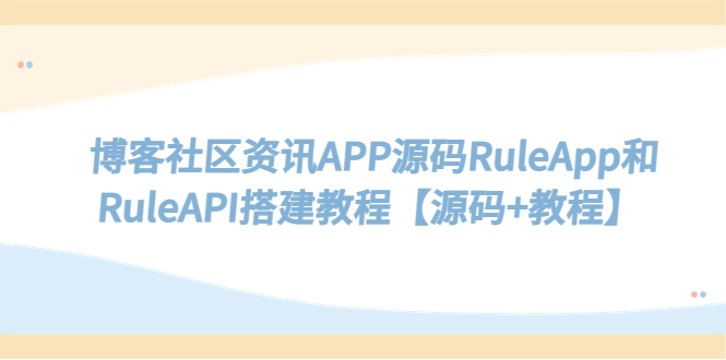 【副业项目5540期】博客社区资讯APP源码RuleApp和RuleAPI搭建教程【源码+教程】-知联副业