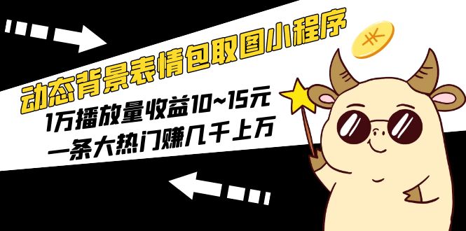 【副业项目5541期】动态背景表情包取图小程序，1万播放量收益10~15元，一条大热门赚几千上万-知联副业