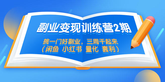 【副业项目5542期】副业变现训练营2期，挑一门好副业，三周干起来（闲鱼 小红书 量化 套利）-知联副业