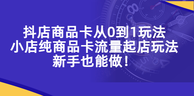 【副业项目5544期】抖店商品卡从0到1玩法，小店纯商品卡流量起店玩法，新手也能做-知联副业