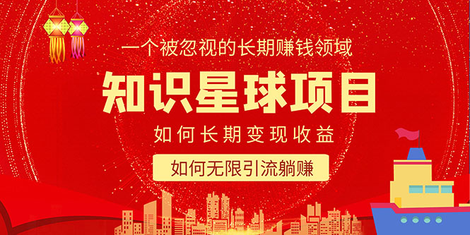 【副业项目5550期】知识星球变现项目二合一：如何长期赚钱+暴力引流躺赚，一个被忽视的领域-知联副业