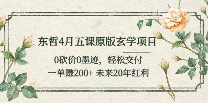 【副业项目5554期】东哲4月五课原版玄学项目：0砍价0墨迹 轻松交付 一单赚200+未来20年红利-知联副业