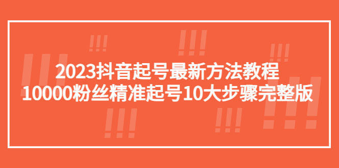 【副业项目5555期】2023抖音起号最新方法教程：10000粉丝精准起号10大步骤完整版-知联副业