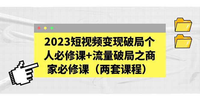 【副业项目5556期】2023短视频变现破局个人必修课+流量破局之商家必修课（两套课程）-知联副业