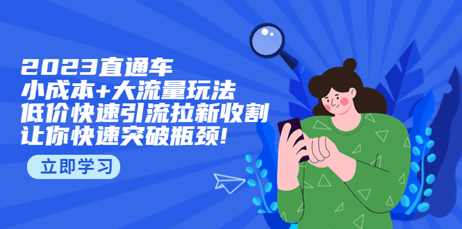 【副业项目5567期】2023直通小成本+大流量玩法，低价快速引流拉新收割，让你快速突破瓶颈-知联副业