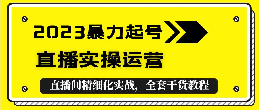 【副业项目5568期】2023暴力起号+直播实操运营，全套直播间精细化实战，全套干货教程-知联副业