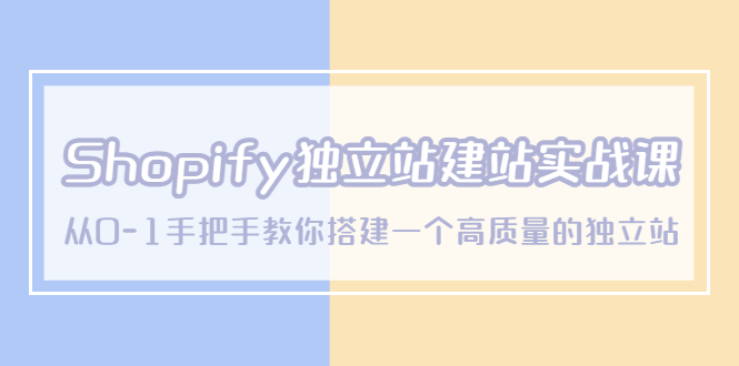 【副业项目5571期】Shopify独立站/建站实战课，从0-1手把手教你搭建一个高质量的独立站-知联副业