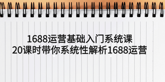 【副业项目5580期】1688运营基础入门系统课，20课时带你系统性解析1688运营-知联副业