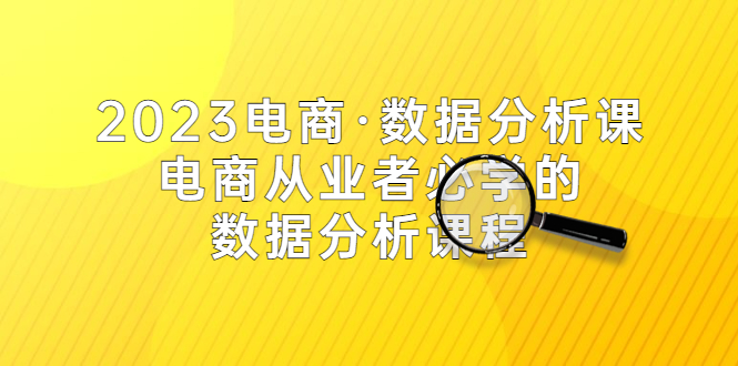 【副业项目5586期】2023电商·数据分析课，电商·从业者必学的数据分析课程（42节课）-知联副业