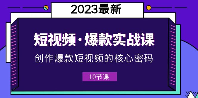 【副业项目5959期】2023短视频·爆款实战课，创作·爆款短视频的核心·密码（10节视频课）-知联副业