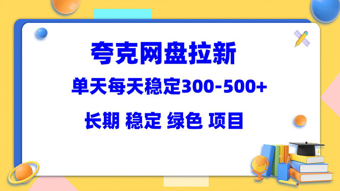 【副业项目5963期】夸克网盘拉新项目：单天稳定300-500＋长期 稳定 绿色（教程+资料素材）-知联副业