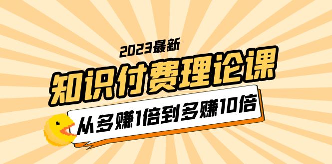 【副业项目5967期】2023知识付费理论课，从多赚1倍到多赚10倍（10节视频课）-知联副业