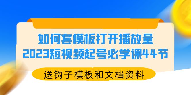 【副业项目5878期】如何套模板打开播放量，2023短视频起号必学课44节（送钩子模板和文档资料）-知联副业