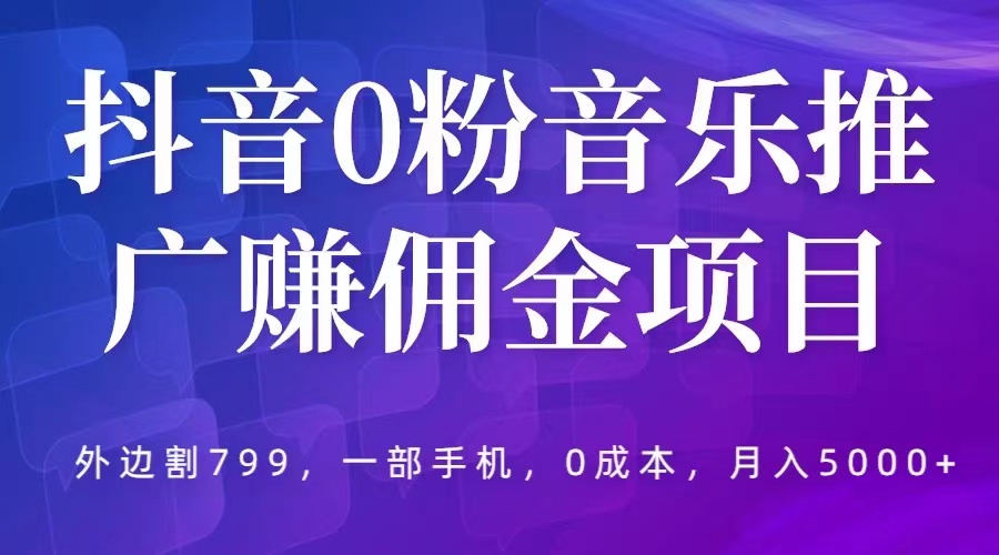 【副业项目5853期】抖音0粉音乐推广赚佣金项目，外边割799，一部手机0成本就可操作，月入5000+-知联副业