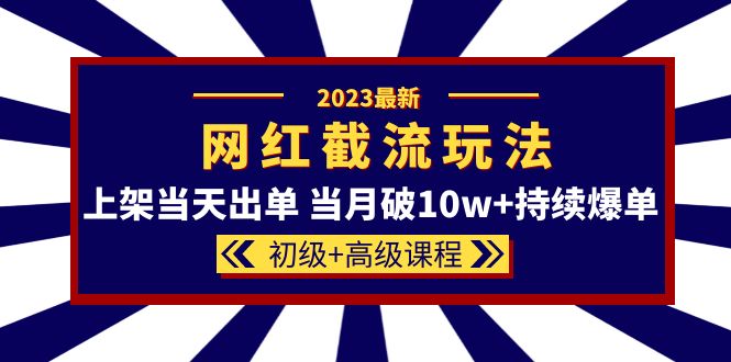 【副业项目5862期】2023网红·同款截流玩法【初级+高级课程】上架当天出单 当月破10w+持续爆单-知联副业