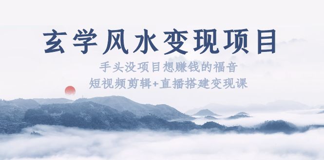 【副业项目5714期】玄学风水变现项目：手头没项目想赚钱的福音（短视频剪辑+直播搭建变现课）-知联副业