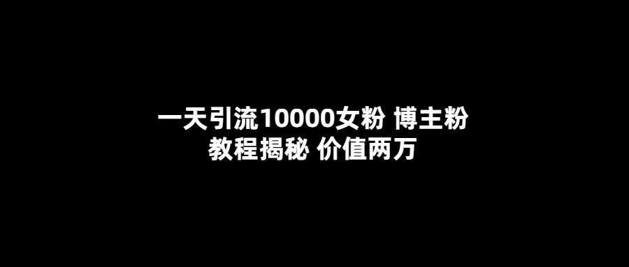 【副业项目5716期】一天引流10000女粉，博主粉教程揭秘（价值两万）-知联副业