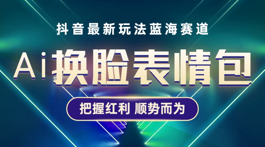 【副业项目5701期】抖音AI换脸表情包小程序变现最新玩法，单条视频变现1万+普通人也能轻松玩转-知联副业