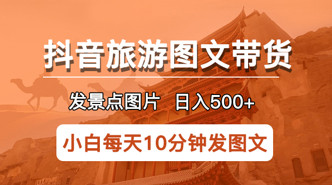【副业项目5926期】抖音旅游图文带货项目，每天半小时发景点图片日入500+长期稳定项目-知联副业