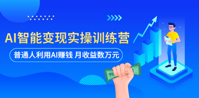 【副业项目5934期】AI智能变现实操训练营：普通人利用AI赚钱 月收益数万元（全套课程+文档）-知联副业