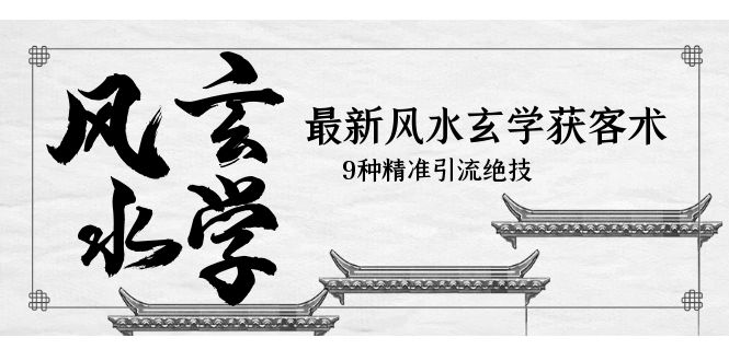 【副业项目5952期】最新风水玄学-获客术，9种精准引流绝技（专题课）-知联副业