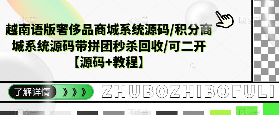 【副业项目5680期】越南语版奢侈品商城系统源码/积分商城-带拼团秒杀回收/可二开【源码+教程】-知联副业