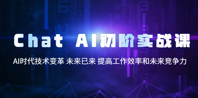 【副业项目5685期】Chat AI初阶实战课，AI时代技术变革 未来已来 提高工作效率和未来竞争力-知联副业