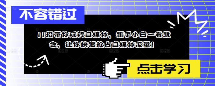 【副业项目5687期】11招带你玩转自媒体，新手小白一看就会，让你快速抢占自媒体流量-知联副业