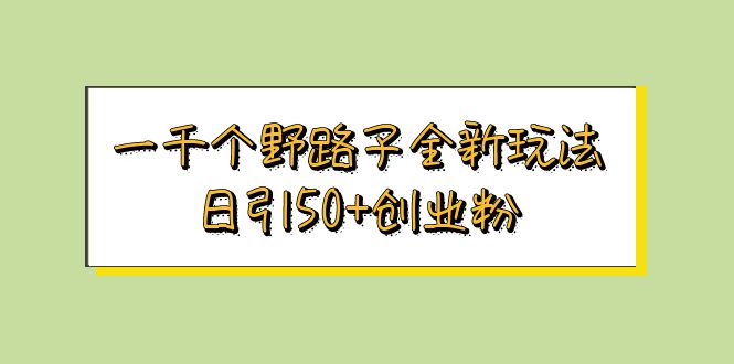 【副业项目5980期】一千个野路子全新玩法 日引50+创业粉-知联副业