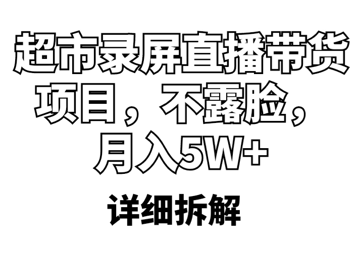 【副业项目5797期】超市录屏直播带货项目，不露脸，月入5W+（详细拆解）-知联副业