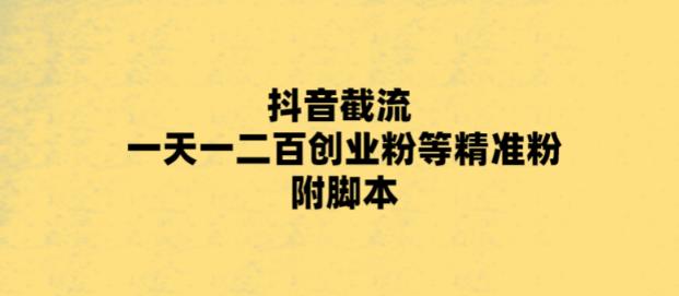 【副业项目5943期】最新抖音截流玩法，一天轻松引流一二百创业精准粉，附脚本+玩法-知联副业
