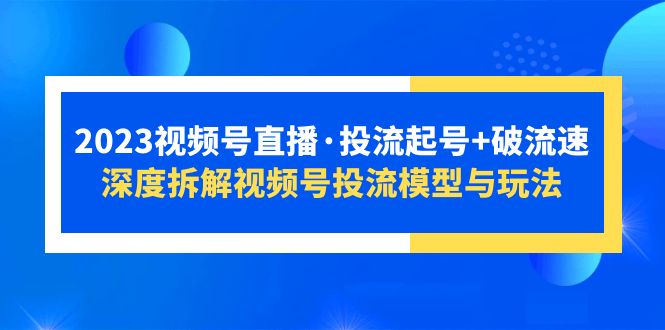 【副业项目5735期】2023视频号直播·投流起号+破流速，深度拆解视频号投流模型与玩法-知联副业