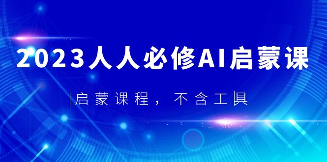 【副业项目5736期】2023人人必修·AI启蒙课，启蒙课程，不含工具-知联副业