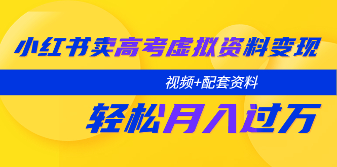 【副业项目5740期】小红书卖高考虚拟资料变现分享课：轻松月入过万（视频+配套资料）-知联副业