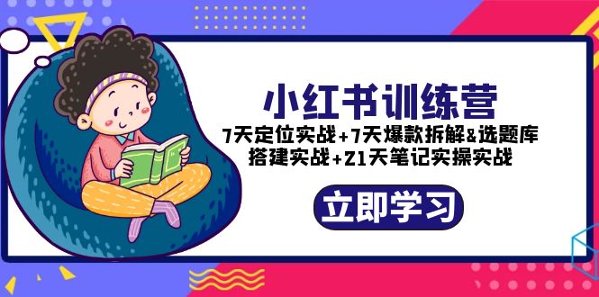 【副业项目5782期】小红书训练营：7天定位实战+7天爆款拆解+选题库搭建实战+21天笔记实操实战-知联副业