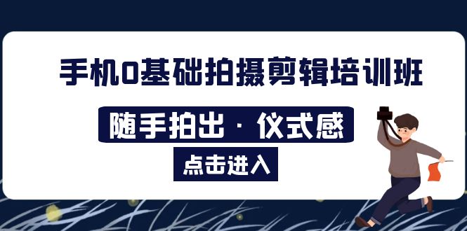 【副业项目5784期】手机0基础拍摄剪辑培训班：随手拍出·仪式感-知联副业