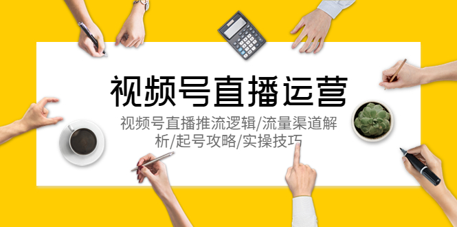 【副业项目5788期】视频号直播运营，视频号直播推流逻辑/流量渠道解析/起号攻略/实操技巧-知联副业