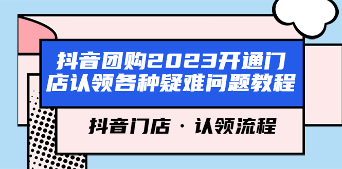 【副业项目5748期】抖音团购2023开通门店认领各种疑难问题教程，抖音门店·认领流程-知联副业