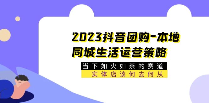 【副业项目5749期】2023抖音团购-本地同城生活运营策略 当下如火如荼的赛道·实体店该何去何从-知联副业