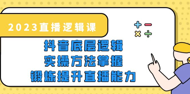 【副业项目5825期】2023直播·逻辑课，抖音底层逻辑+实操方法掌握，锻炼提升直播能力-知联副业